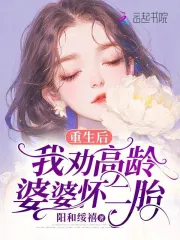 重生后我劝高龄婆婆怀二胎